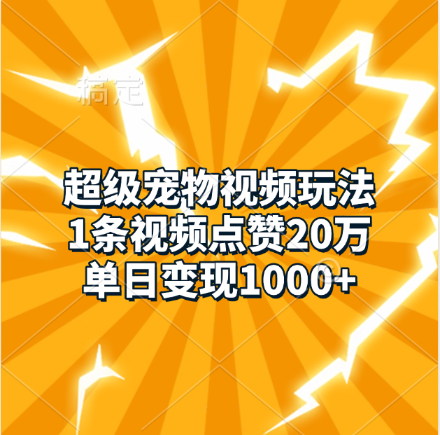 超级宠物视频玩法，1条视频点赞20万，单日变现1000+-艾莉资源