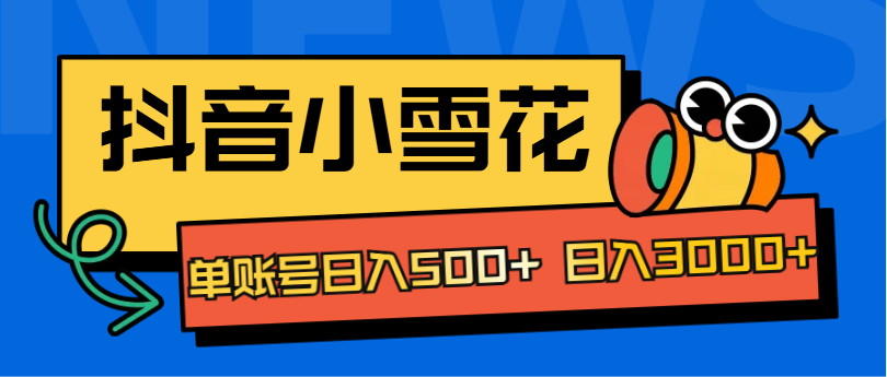 抖音小雪花项目，单账号日入500+ 日入3000+-艾莉资源
