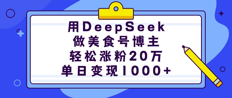 用DeepSeek做美食号博主，轻松涨粉20万，单日变现1000+-艾莉资源