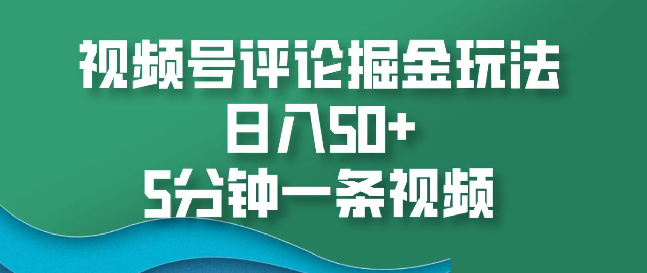 视频号评论掘金玩法，日入50+，5分钟一条视频！-艾莉资源