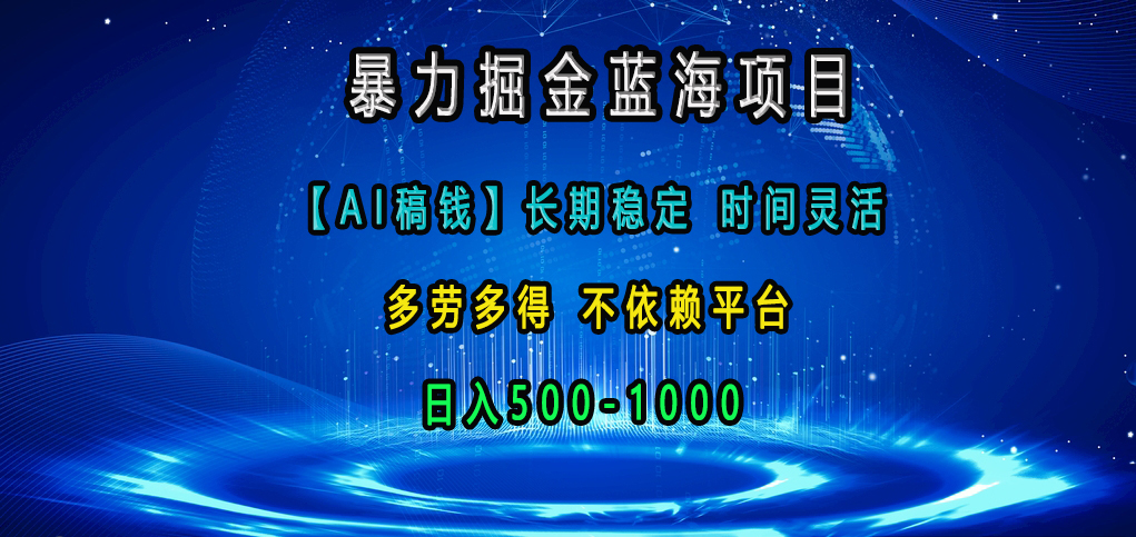暴力掘金蓝海项目，【AI稿钱】长期稳定，时间灵活，多劳多得，不依赖平台，日入500-1000-艾莉资源