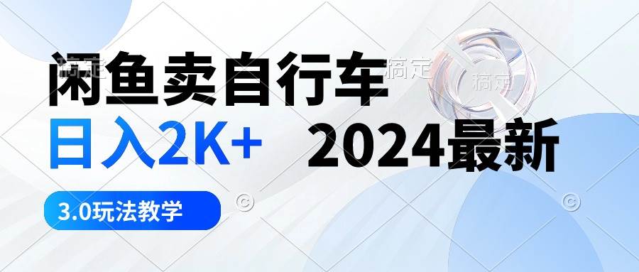 闲鱼卖自行车 日入2K+ 2024最新 3.0玩法教学-艾莉资源