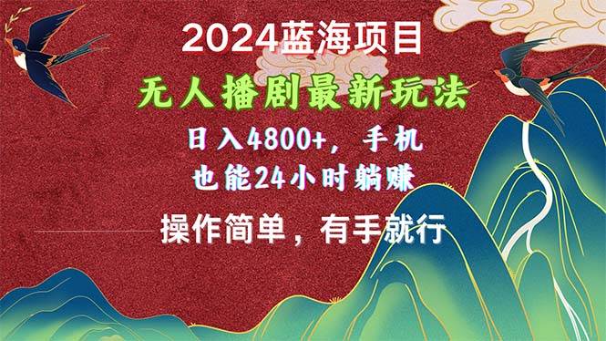 2024蓝海项目，无人播剧最新玩法，日入4800+，手机也能操作简单有手就行-艾莉资源