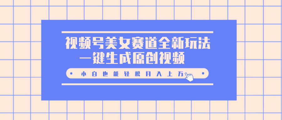 视频号美女赛道全新玩法，一键生成原创视频，小白也能轻松月入上万-艾莉资源