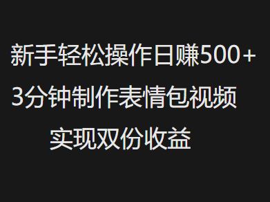 新手小白轻松操作日赚500+，3分钟制作表情包视频，实现双份收益-艾莉资源