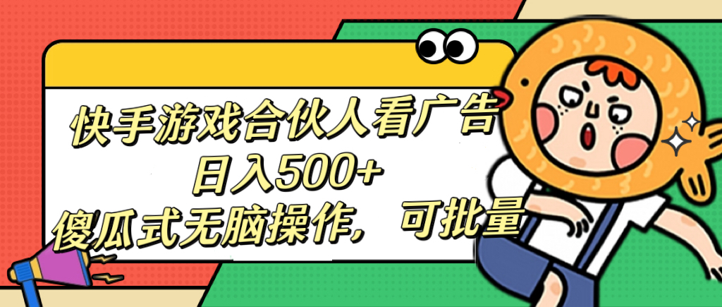 快手游戏合伙人看广告，日入500+ 傻瓜式无脑操作，可批量-艾莉资源