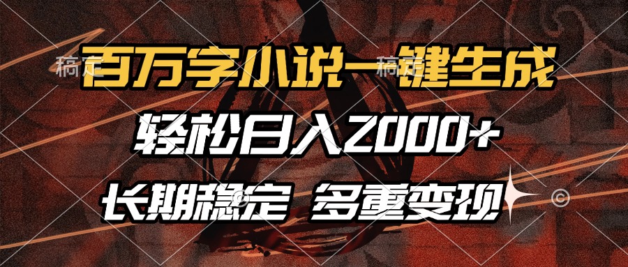 百万字小说一键生成，轻松日入2000+，长期稳定可做，多种变现方式-艾莉资源