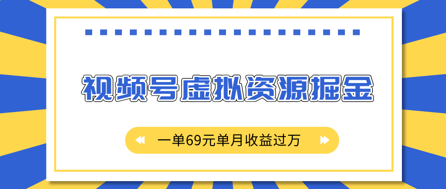 外面收费2980的项目，视频号虚拟资源掘金，一单69元单月收益过万-艾莉资源