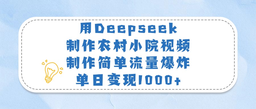 用Deepseek制作农村小院视频，制作简单流量爆炸，单日变现1000+-艾莉资源