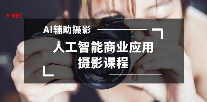 2024年AI辅助摄影人工智能商业应用摄影课程（37节课）-艾莉资源