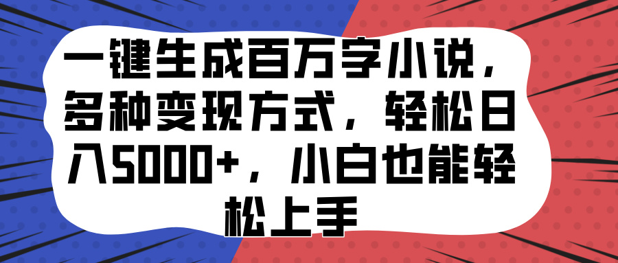 一键生成百万字小说，多种变现方式，轻松日入5000+，小白也能轻松上手-艾莉资源
