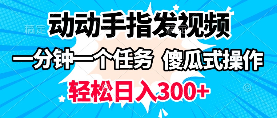 动动手指发视频 一分钟一个任务 轻松日入300+ 傻瓜式操作 随时随地赚收益-艾莉资源