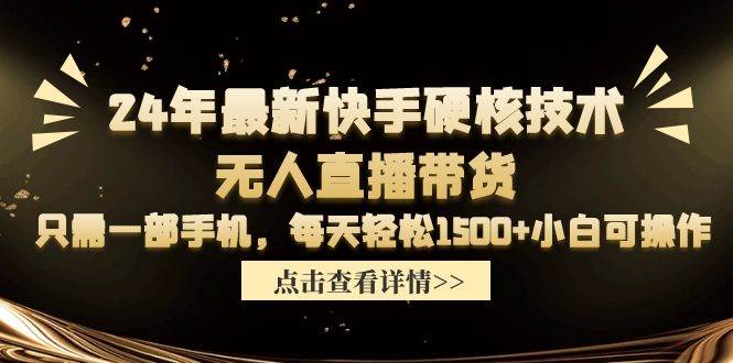 24年最新快手硬核技术无人直播带货，只需一部手机 每天轻松1500+小白可操作-艾莉资源
