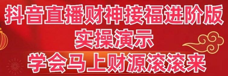 抖音直播财神接福进阶版 实操演示 学会马上财源滚滚来-艾莉资源