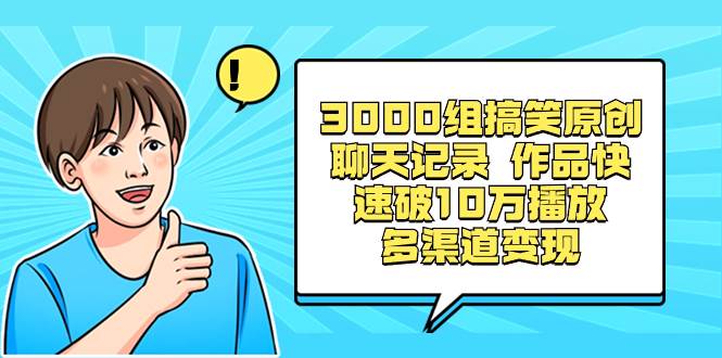 3000组搞笑原创聊天记录 作品快速破10万播放 多渠道变现-艾莉资源