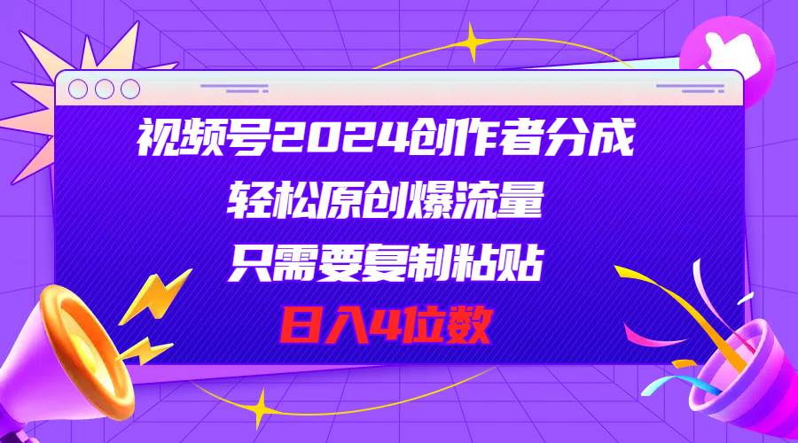 视频号2024创作者分成，轻松原创爆流量，只需要复制粘贴，日入4位数-艾莉资源