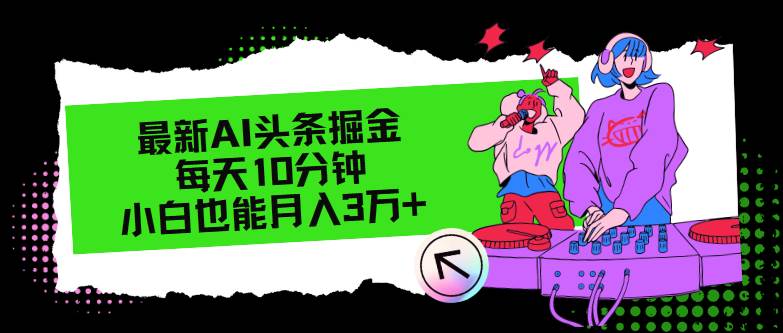 最新AI头条掘金，每天只需10分钟，小白也能月入3万+-艾莉资源