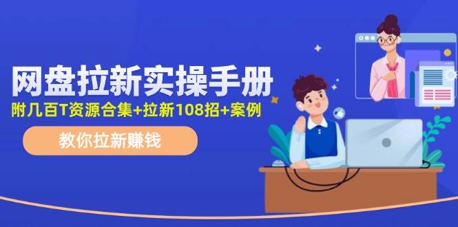 网盘拉新实操手册：教你拉新赚钱（附几百T资源合集+拉新108招+案例）-艾莉资源