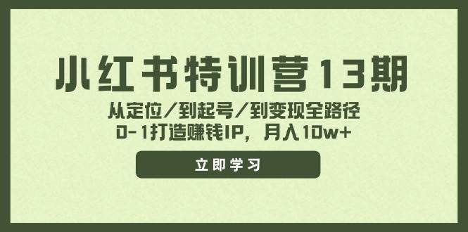 小红书特训营13期，从定位/到起号/到变现全路径，0-1打造赚钱IP，月入10w+-艾莉资源