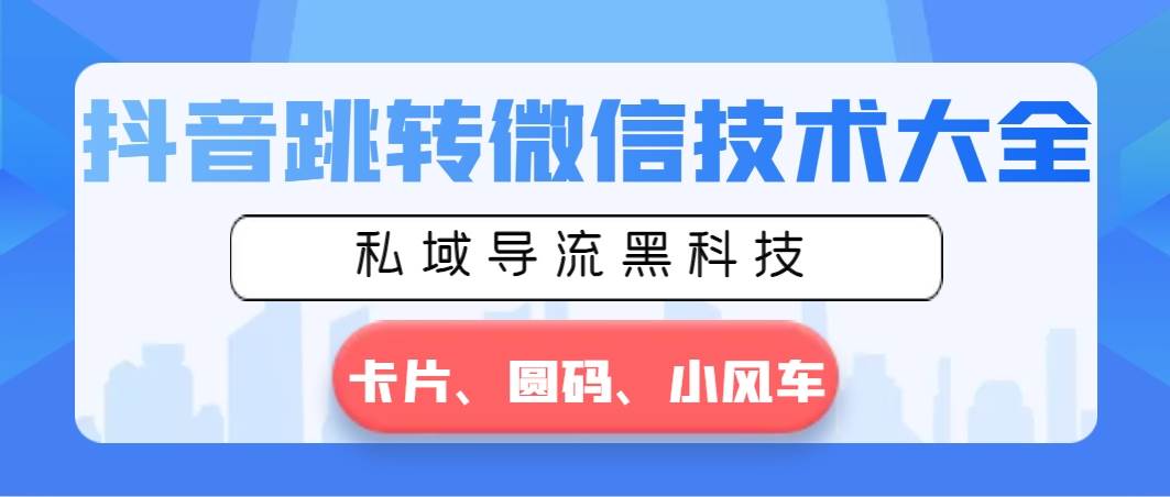 抖音跳转微信技术大全，私域导流黑科技—卡片圆码小风车-艾莉资源