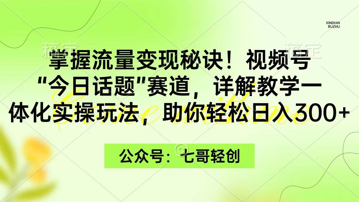 掌握流量变现秘诀！视频号“今日话题”赛道，一体化实操玩法，助你日入300+-艾莉资源