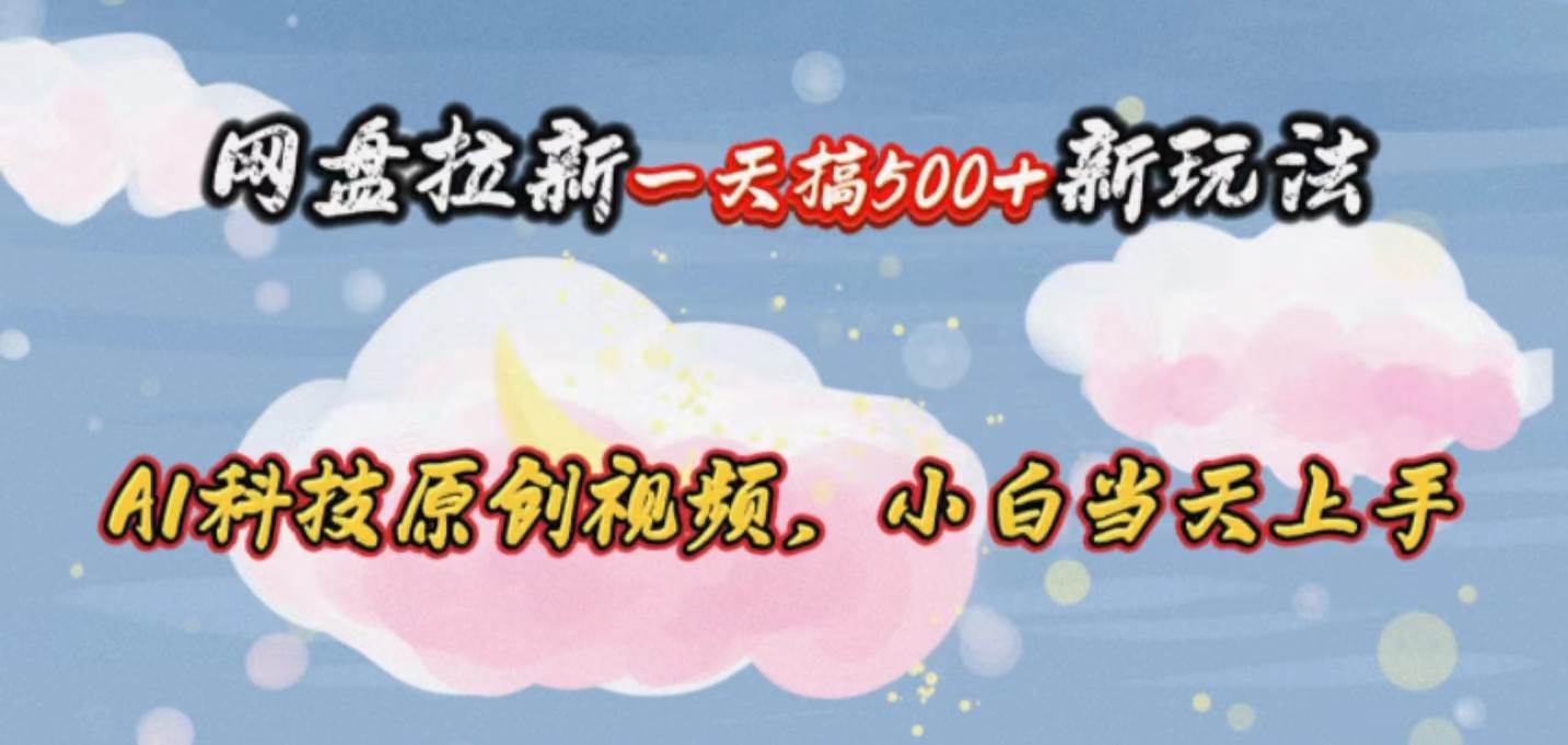 网盘拉新一天搞500新玩法，Ai科技原创视频，小白当天上手-艾莉资源