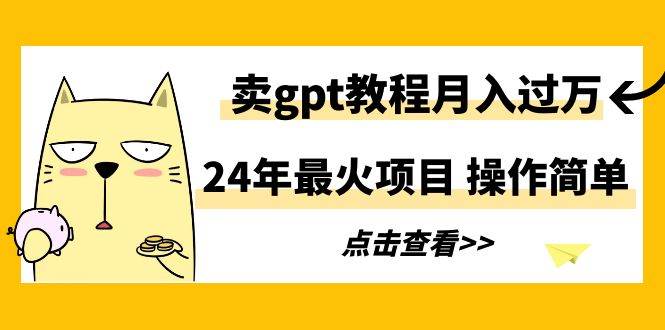 24年最火项目，卖gpt教程月入过万，操作简单-艾莉资源