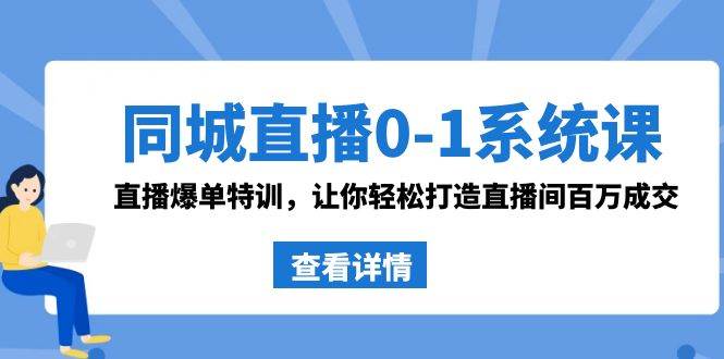 同城直播0-1系统课 抖音同款：直播爆单特训，让你轻松打造直播间百万成交-艾莉资源