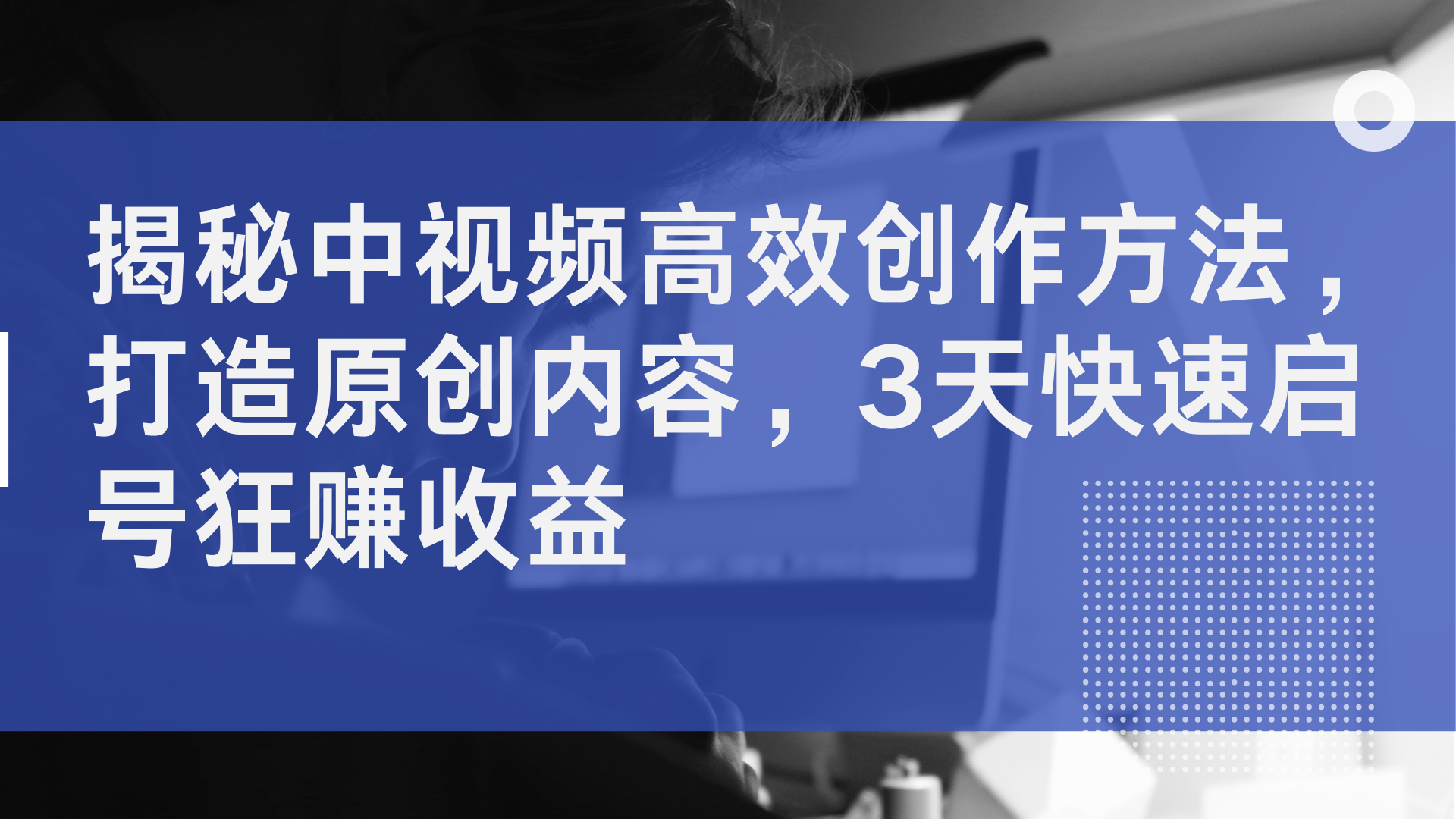 揭秘中视频高效创作方法，打造原创内容，2天快速启号狂赚收益-艾莉资源