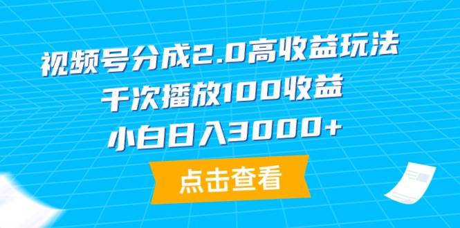 视频号分成2.0高收益玩法，千次播放100收益，小白日入3000+-艾莉资源