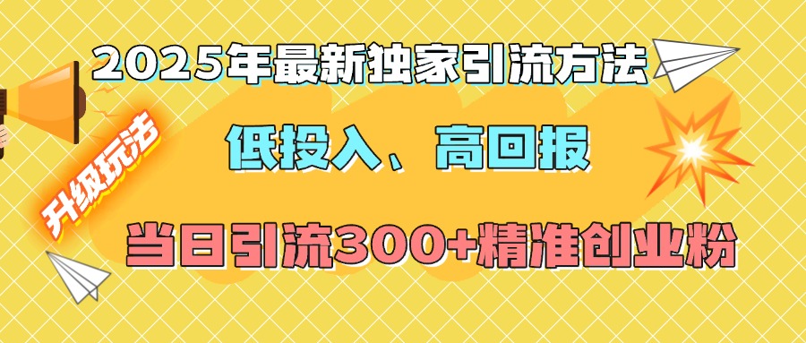 2025年最新独家引流方法，低投入高回报？当日引流300+精准创业粉-艾莉资源