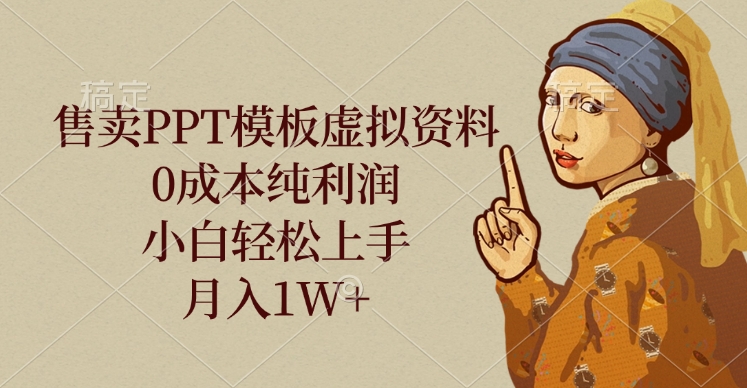 售卖PPT模板虚拟资料，0成本纯利润，小白轻松上手，月入1W+-艾莉资源