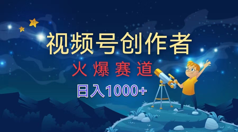 视频号创作者，火爆赛道，日入1000+-艾莉资源