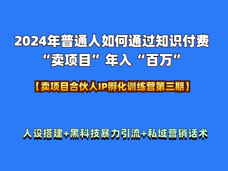 2024年普通人如何通过知识付费“卖项目”年入“百万”人设搭建-黑科技暴力引流-全流程-艾莉资源