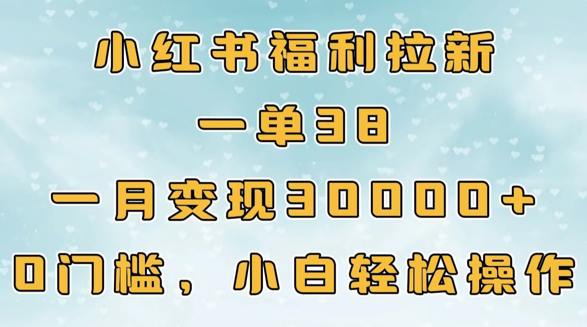 小红书福利拉新，一单38，一月30000＋轻轻松松，0门槛小白轻松操作-艾莉资源