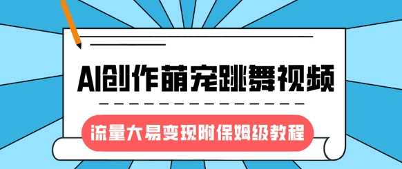 最新风口项目，AI创作萌宠跳舞视频，流量大易变现-艾莉资源