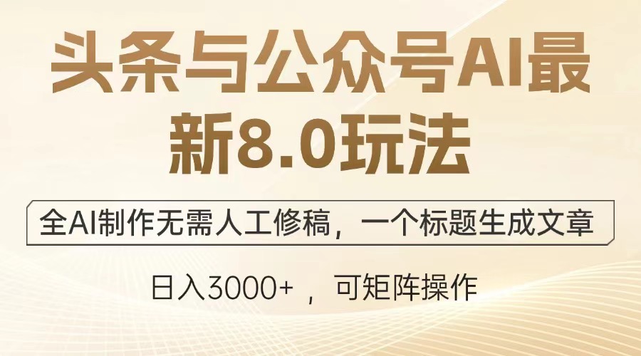 头条与公众号AI最新8.0玩法，全AI制作无需人工修稿，一个标题生成文章，日入3000+-艾莉资源