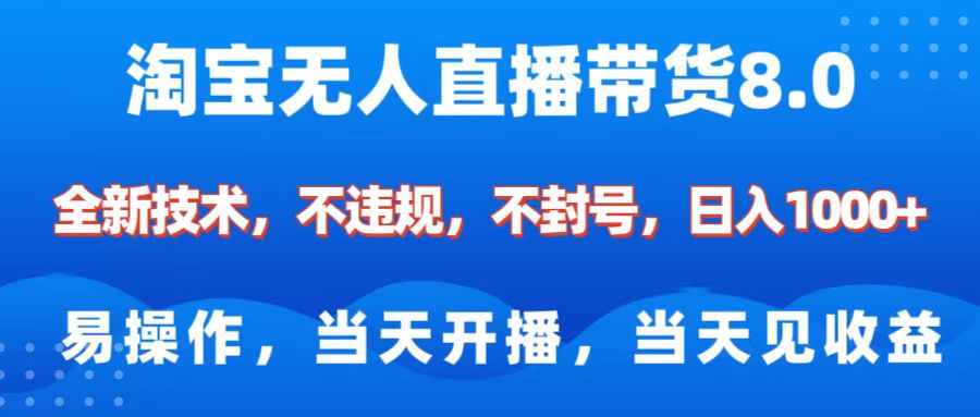 淘宝无人直播带货8.0    全新技术，不违规，不封号，纯小白易操作，当天开播，当天见收益，日入1000+-艾莉资源