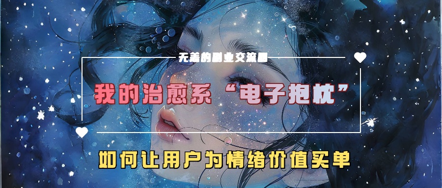 我的治愈系“电子抱枕”，如何让用户为情绪价值买单！-艾莉资源