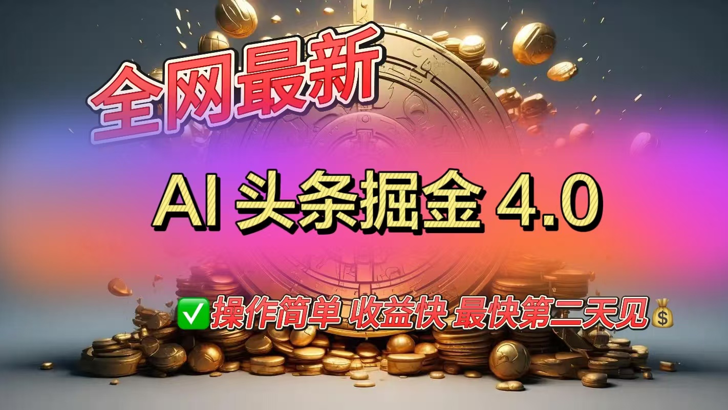 全网最新AI头条掘金4.0版，操作简单收益快-艾莉资源