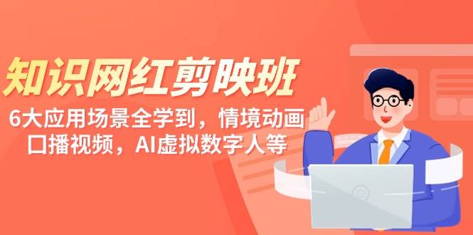 知识 网红剪映班，6大应用 场景全学到，情境动画，囗播视频，AI虚拟数字人-艾莉资源