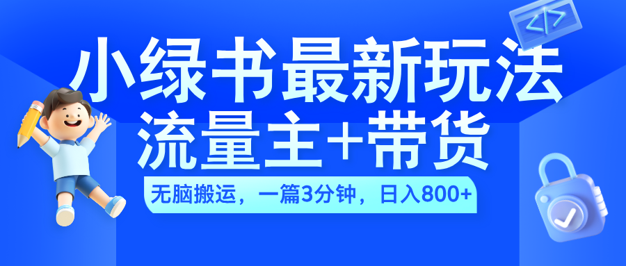 2024小绿书流量主+带货最新玩法，AI无脑搬运，一篇图文3分钟，日入800+-艾莉资源