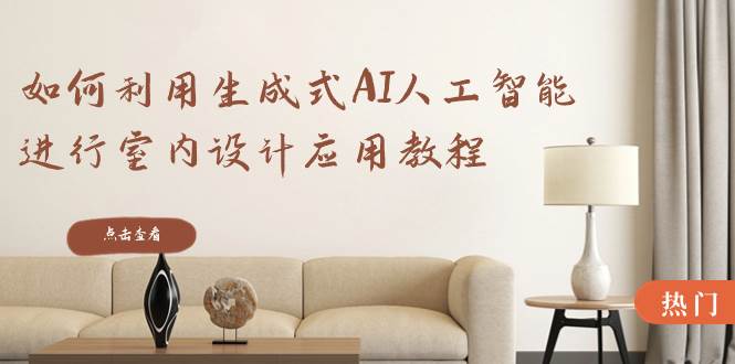 如何利用生成式AI人工智能进行室内设计应用教程（22节课）-艾莉资源