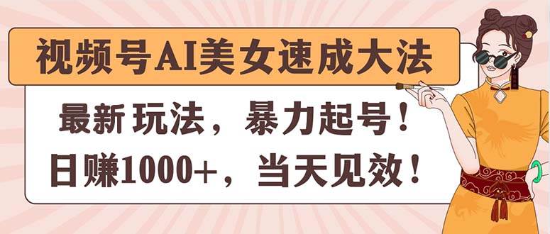 视频号AI美女速成大法，暴力起号，日赚1000+，当天见效-艾莉资源