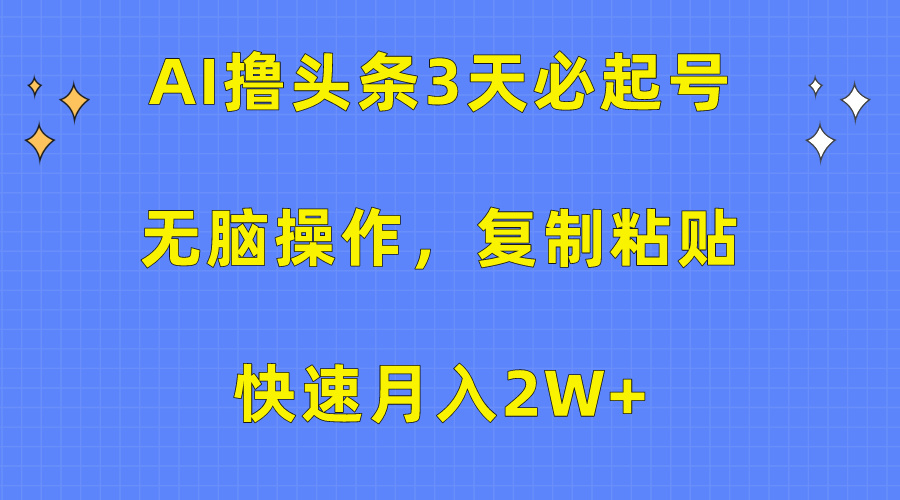 AI撸头条3天必起号，无脑操作3分钟1条，复制粘贴保守月入2W+-艾莉资源