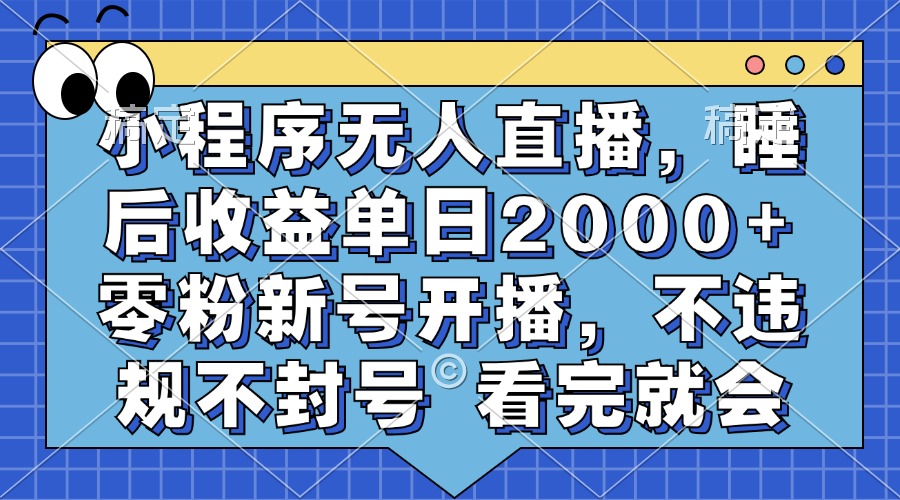 小程序无人直播，睡后收益单日2000+ 零粉新号开播，不违规不封号 看完就会-艾莉资源