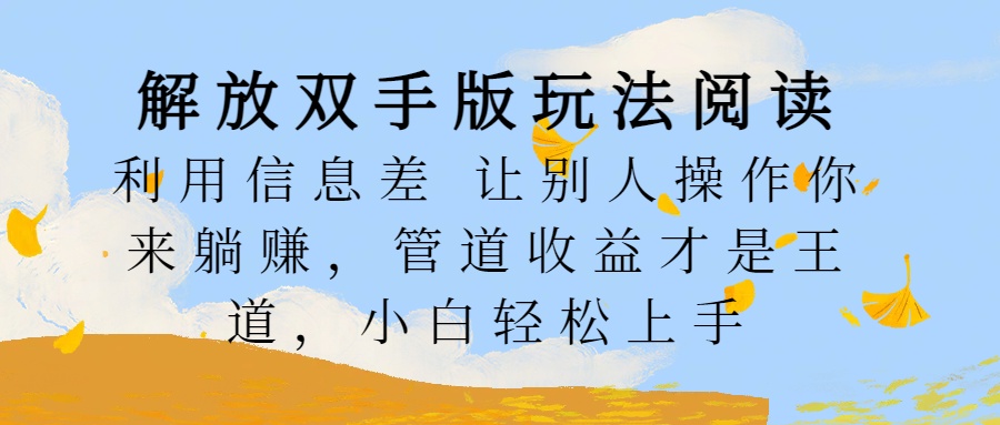 解放双手版玩法阅读，利用信息差让别人操作你来躺赚，管道收益才是王道，小白轻松上手-艾莉资源