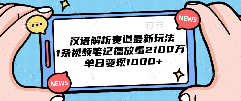 汉语解析赛道最新玩法，1条视频笔记播放量2100万，单日变现1000+-艾莉资源