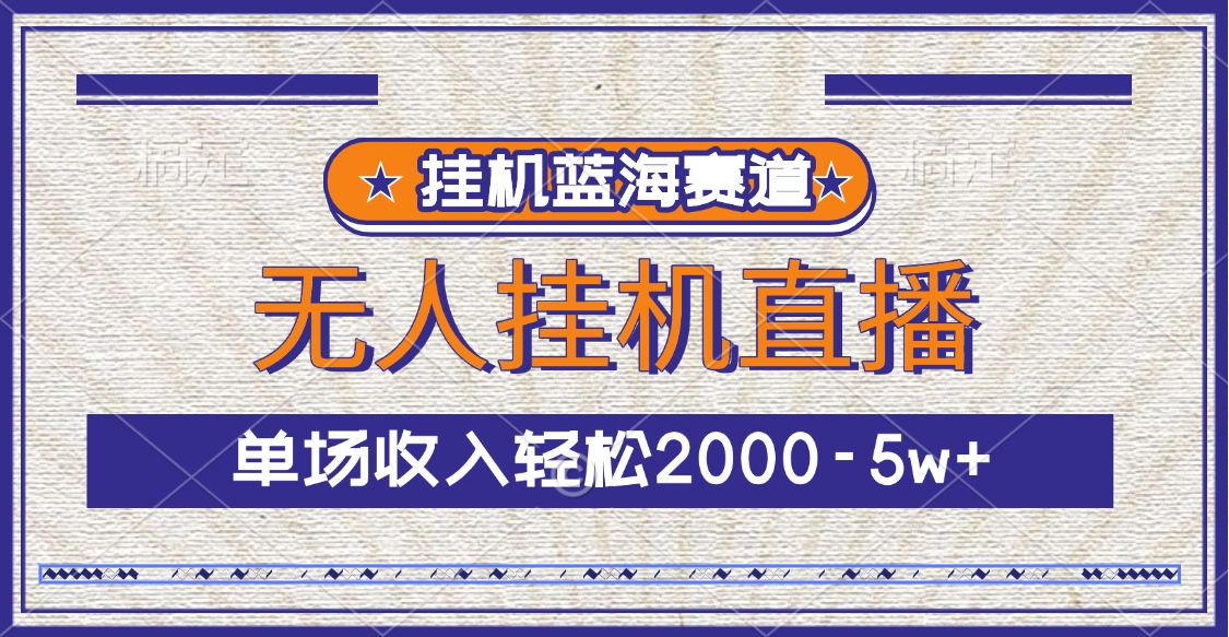 挂机蓝海赛道，无人挂机直播，单场收入轻松2000-5w+-艾莉资源