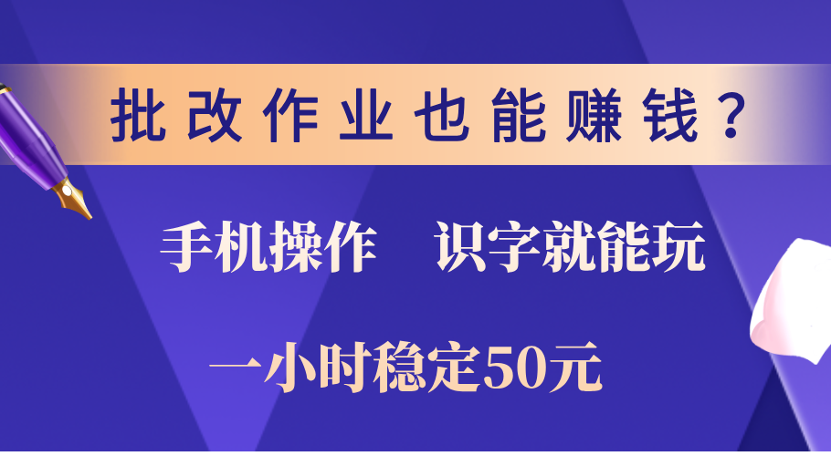 0门槛手机项目，改作业也能赚钱？识字就能玩！一小时稳定50元！-艾莉资源